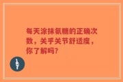 每天涂抹氨糖的正确次数，关乎关节舒适度，你了解吗？