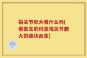 指关节肥大看什么科(看医生的科室视关节肥大的症状而定)