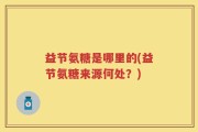 益节氨糖是哪里的(益节氨糖来源何处？)