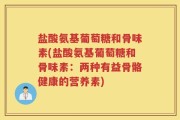 盐酸氨基葡萄糖和骨味素(盐酸氨基葡萄糖和骨味素：两种有益骨骼健康的营养素)