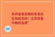 为何益宝氨糖软骨素价位如此亲民？让你惊喜不断的选择”