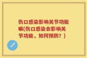 伤口感染影响关节功能嘛(伤口感染会影响关节功能，如何预防？)