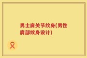 男士肩关节纹身(男性肩部纹身设计)
