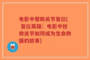 电影中帮助关节复位( 复位英雄：电影中抢救关节如何成为生命救援的故事)