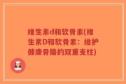 维生素d和软骨素(维生素D和软骨素：维护健康骨骼的双重支柱)