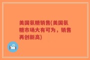 美国氨糖销售(美国氨糖市场大有可为，销售再创新高)