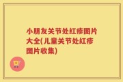 小朋友关节处红疹图片大全(儿童关节处红疹图片收集)