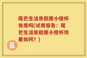 尾巴生活骨胶原小橙杯有用吗(试用报告：尾巴生活骨胶原小橙杯效果如何？)