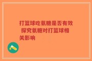 打篮球吃氨糖是否有效 探究氨糖对打篮球相关影响