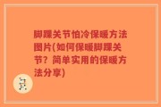 脚踝关节怕冷保暖方法图片(如何保暖脚踝关节？简单实用的保暖方法分享)