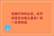 氨糖疗效终止后，关节症是否会卷土重来？你一定想知道