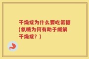 干燥症为什么要吃氨糖(氨糖为何有助于缓解干燥症？)