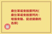 康仕莱诺骨胶原钙片(康仕莱诺骨胶原钙片：增强骨骼、促进健康的选择)