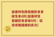 益普利生牌氨糖软骨素维生素d片(益普利生氨糖软骨素维D片：促进骨骼健康的良方)