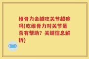 维骨力会越吃关节越疼吗(吃维骨力对关节是否有帮助？关键信息解析)