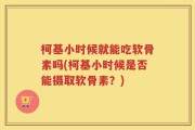 柯基小时候就能吃软骨素吗(柯基小时候是否能摄取软骨素？)