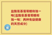 盐酸氨基葡萄糖和独一味(盐酸氨基葡萄糖和独一味：两种有益健康的天然成分)