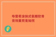 布雷希涂抹式氨糖软骨膏效果究竟如何