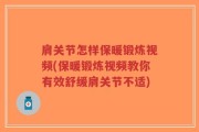 肩关节怎样保暖锻炼视频(保暖锻炼视频教你有效舒缓肩关节不适)
