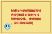 纸膜关节教程图解视频大全(纸膜关节制作视频教程全集，步步图解，学习简单易懂)