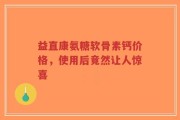 益直康氨糖软骨素钙价格，使用后竟然让人惊喜