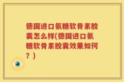 德国进口氨糖软骨素胶囊怎么样(德国进口氨糖软骨素胶囊效果如何？)