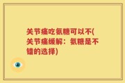 关节痛吃氨糖可以不(关节痛缓解：氨糖是不错的选择)