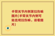 手臂关节内侧算拉伤嘛图片(手臂关节内侧可能出现拉伤嘛，请看图片)
