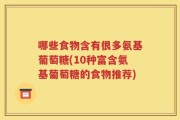 哪些食物含有很多氨基葡萄糖(10种富含氨基葡萄糖的食物推荐)