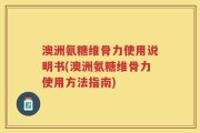 澳洲氨糖维骨力使用说明书(澳洲氨糖维骨力使用方法指南)