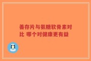 善存片与氨糖软骨素对比 哪个对健康更有益