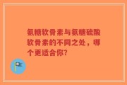 氨糖软骨素与氨糖硫酸软骨素的不同之处，哪个更适合你？