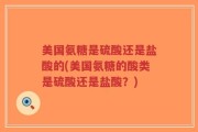 美国氨糖是硫酸还是盐酸的(美国氨糖的酸类是硫酸还是盐酸？)