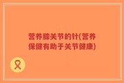 营养膝关节的针(营养保健有助于关节健康)