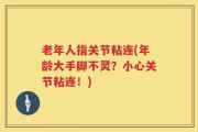 老年人指关节粘连(年龄大手脚不灵？小心关节粘连！)