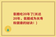 氨糖吃20年了(长达20年，氨糖成为长寿和健康的秘诀！)