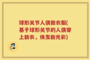 球形关节人偶做衣服(基于球形关节的人偶穿上新衣，焕发新光彩)