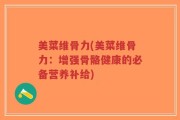 美菜维骨力(美菜维骨力：增强骨骼健康的必备营养补给)