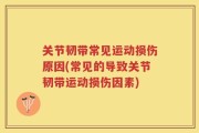 关节韧带常见运动损伤原因(常见的导致关节韧带运动损伤因素)