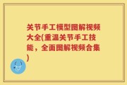 关节手工模型图解视频大全(重温关节手工技能，全面图解视频合集)