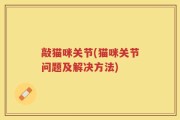 敲猫咪关节(猫咪关节问题及解决方法)