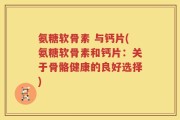 氨糖软骨素 与钙片(氨糖软骨素和钙片：关于骨骼健康的良好选择)