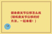 健身肩关节位移怎么练(锻炼肩关节位移的好方法，一起来看！)
