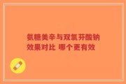 氨糖美辛与双氯芬酸钠效果对比 哪个更有效