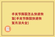 手关节撕裂怎么快速恢复(手关节撕裂快速恢复方法大全)