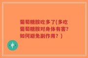 葡萄糖胺吃多了(多吃葡萄糖胺对身体有害？如何避免副作用？)