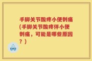 手脚关节酸疼小便刺痛(手脚关节酸疼伴小便刺痛，可能是哪些原因？)