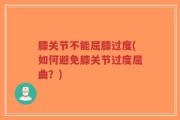 膝关节不能屈膝过度(如何避免膝关节过度屈曲？)
