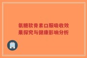 氨糖软骨素口服吸收效果探究与健康影响分析