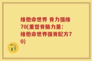 维他命世界 骨力强维70(重塑骨骼力量：维他命世界强骨配方70)